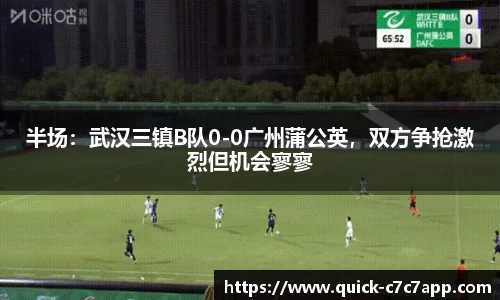 半场：武汉三镇B队0-0广州蒲公英，双方争抢激烈但机会寥寥